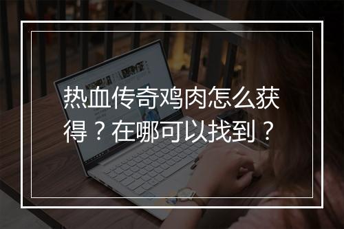 热血传奇鸡肉怎么获得？在哪可以找到？