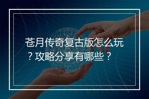 苍月传奇复古版怎么玩？攻略分享有哪些？