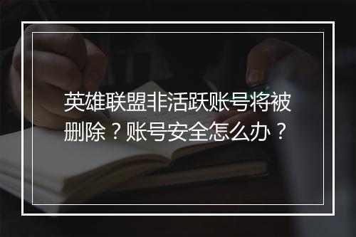 英雄联盟非活跃账号将被删除？账号安全怎么办？