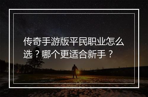传奇手游版平民职业怎么选？哪个更适合新手？