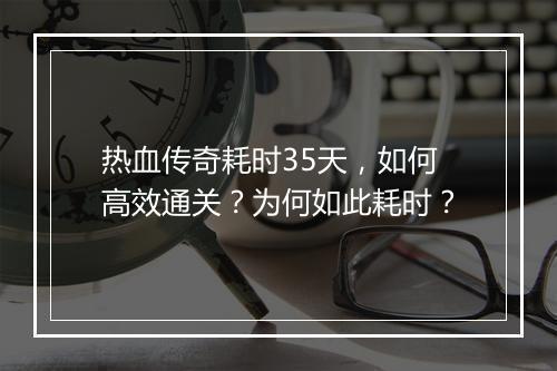 热血传奇耗时35天，如何高效通关？为何如此耗时？