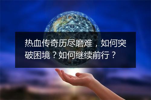 热血传奇历尽磨难，如何突破困境？如何继续前行？