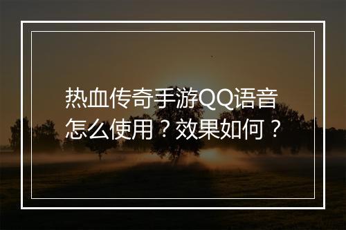 热血传奇手游QQ语音怎么使用？效果如何？