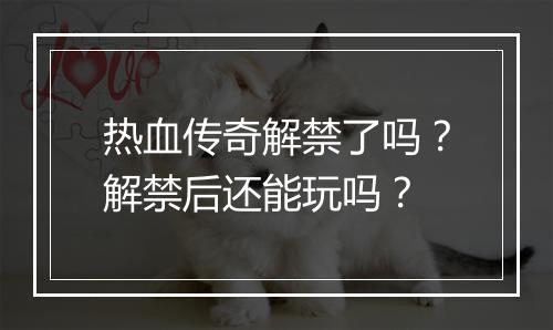热血传奇解禁了吗？解禁后还能玩吗？