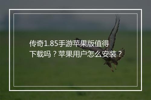 传奇1.85手游苹果版值得下载吗？苹果用户怎么安装？