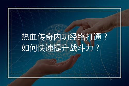 热血传奇内功经络打通？如何快速提升战斗力？