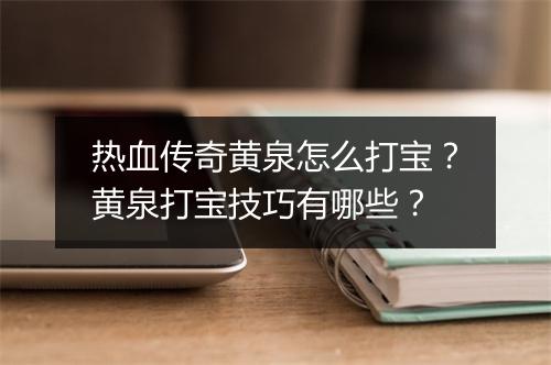 热血传奇黄泉怎么打宝？黄泉打宝技巧有哪些？