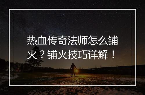 热血传奇法师怎么铺火？铺火技巧详解！