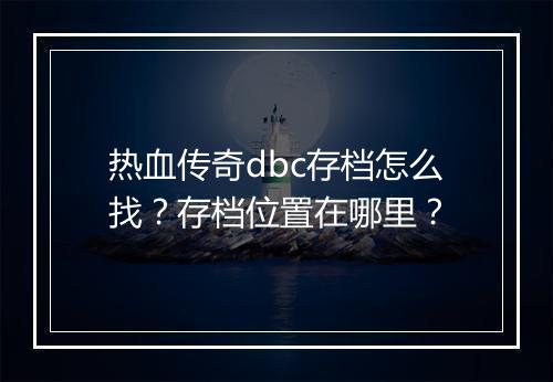 热血传奇dbc存档怎么找？存档位置在哪里？