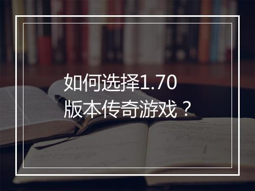 如何选择1.70版本传奇游戏？