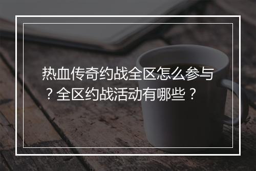 热血传奇约战全区怎么参与？全区约战活动有哪些？
