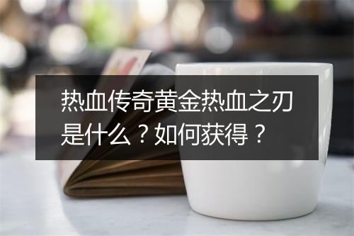 热血传奇黄金热血之刃是什么？如何获得？