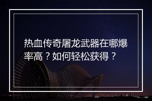 热血传奇屠龙武器在哪爆率高？如何轻松获得？