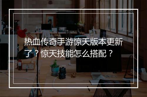 热血传奇手游惊天版本更新了？惊天技能怎么搭配？