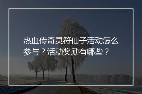 热血传奇灵符仙子活动怎么参与？活动奖励有哪些？