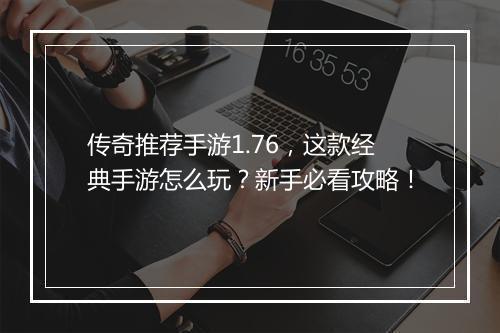 传奇推荐手游1.76，这款经典手游怎么玩？新手必看攻略！