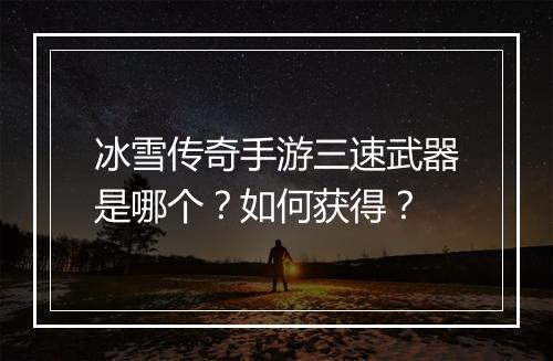 冰雪传奇手游三速武器是哪个？如何获得？