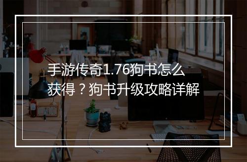 手游传奇1.76狗书怎么获得？狗书升级攻略详解