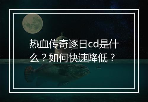 热血传奇逐日cd是什么？如何快速降低？