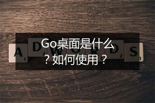 Go桌面是什么？如何使用？