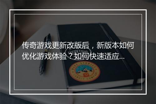 传奇游戏更新改版后，新版本如何优化游戏体验？如何快速适应新变化？