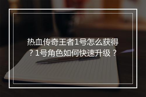 热血传奇王者1号怎么获得？1号角色如何快速升级？