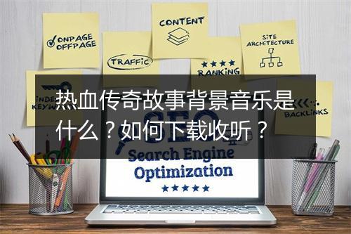 热血传奇故事背景音乐是什么？如何下载收听？