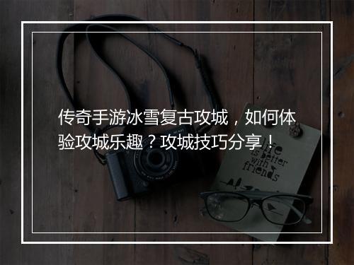 传奇手游冰雪复古攻城，如何体验攻城乐趣？攻城技巧分享！