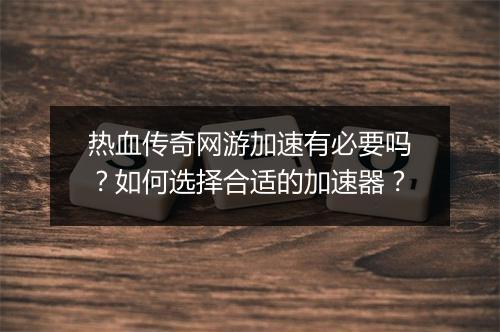 热血传奇网游加速有必要吗？如何选择合适的加速器？