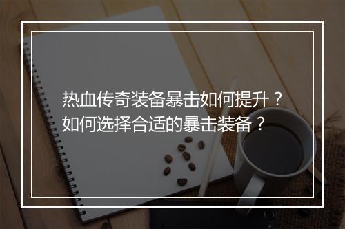 热血传奇装备暴击如何提升？如何选择合适的暴击装备？