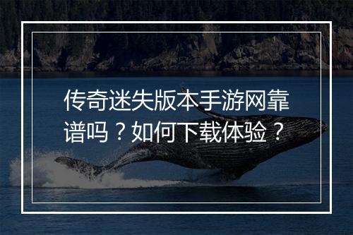 传奇迷失版本手游网靠谱吗？如何下载体验？