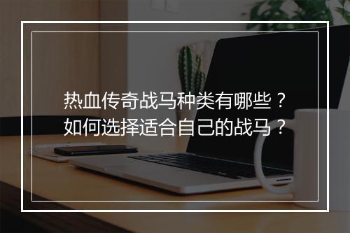 热血传奇战马种类有哪些？如何选择适合自己的战马？