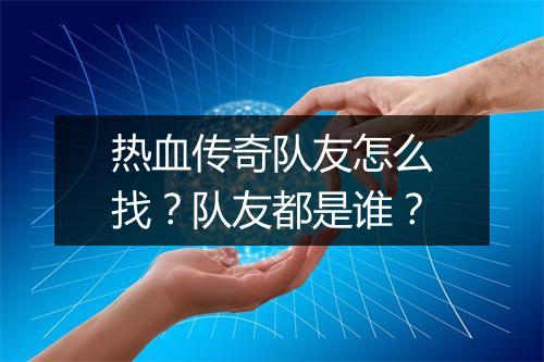 热血传奇队友怎么找？队友都是谁？