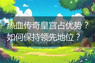 热血传奇皇宫占优势？如何保持领先地位？