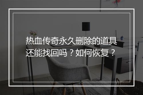 热血传奇永久删除的道具还能找回吗？如何恢复？