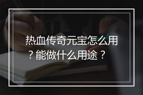 热血传奇元宝怎么用？能做什么用途？