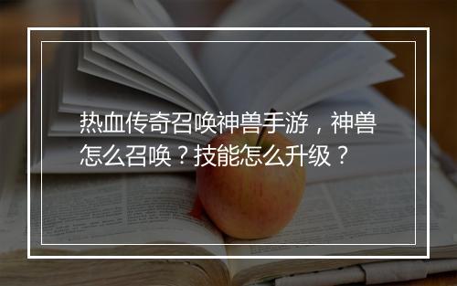 热血传奇召唤神兽手游，神兽怎么召唤？技能怎么升级？