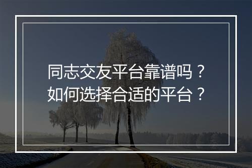 同志交友平台靠谱吗？如何选择合适的平台？