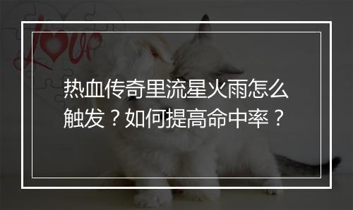 热血传奇里流星火雨怎么触发？如何提高命中率？
