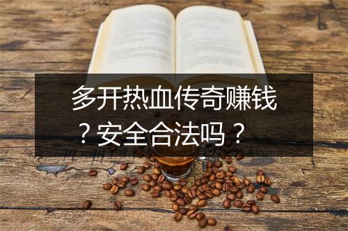 多开热血传奇赚钱？安全合法吗？