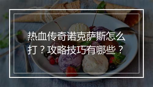 热血传奇诺克萨斯怎么打？攻略技巧有哪些？