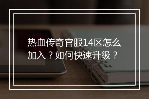 热血传奇官服14区怎么加入？如何快速升级？