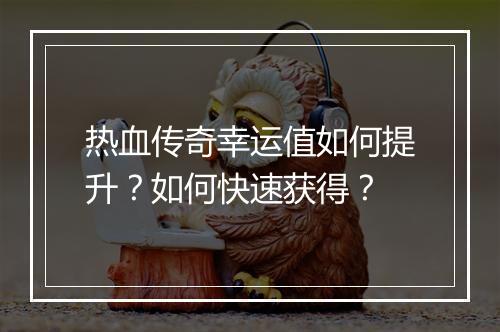 热血传奇幸运值如何提升？如何快速获得？
