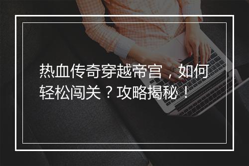 热血传奇穿越帝宫，如何轻松闯关？攻略揭秘！