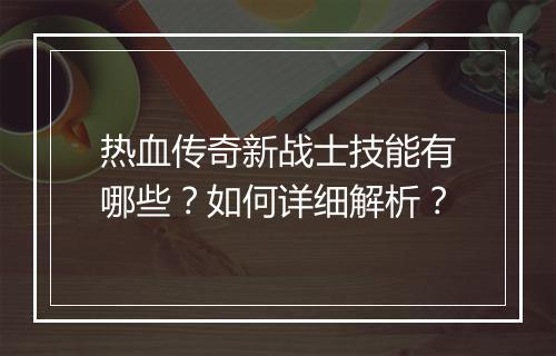 热血传奇新战士技能有哪些？如何详细解析？