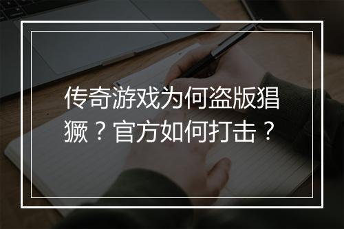传奇游戏为何盗版猖獗？官方如何打击？