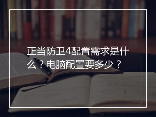 正当防卫4配置需求是什么？电脑配置要多少？