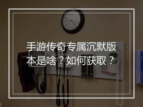 手游传奇专属沉默版本是啥？如何获取？