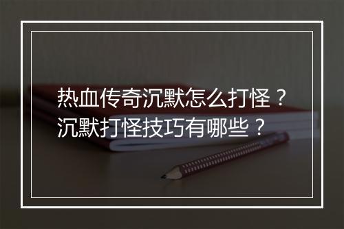 热血传奇沉默怎么打怪？沉默打怪技巧有哪些？