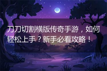 刀刀切割横版传奇手游，如何轻松上手？新手必看攻略！